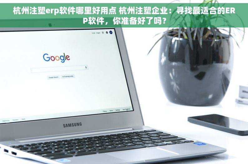 杭州注塑erp软件哪里好用点 杭州注塑企业：寻找最适合的ERP软件，你准备好了吗？