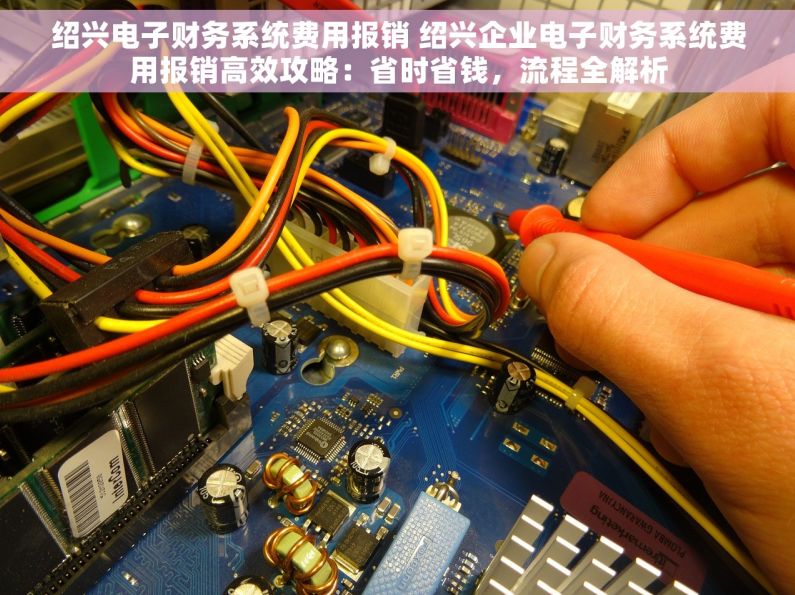 绍兴电子财务系统费用报销 绍兴企业电子财务系统费用报销高效攻略：省时省钱，流程全解析