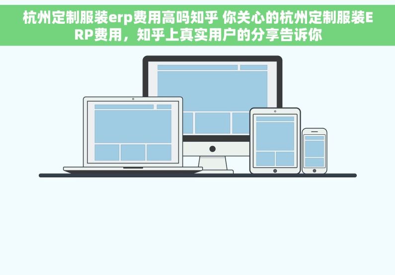 杭州定制服装erp费用高吗知乎 你关心的杭州定制服装ERP费用，知乎上真实用户的分享告诉你