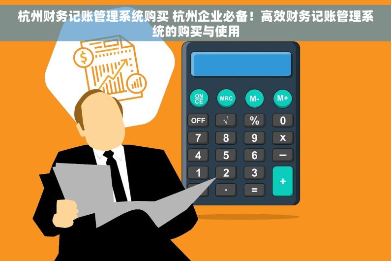 杭州财务记账管理系统购买 杭州企业必备！高效财务记账管理系统的购买与使用