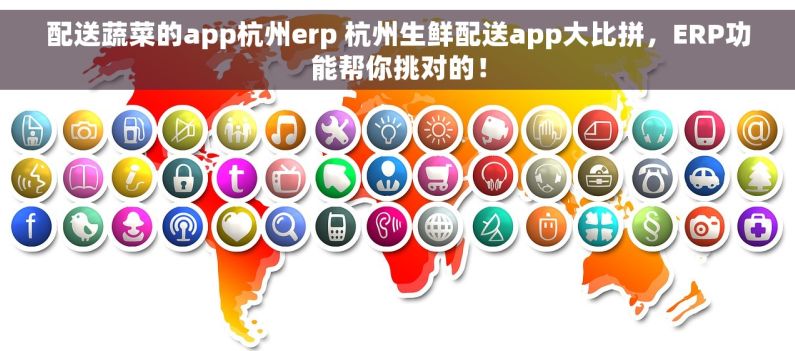 配送蔬菜的app杭州erp 杭州生鲜配送app大比拼，ERP功能帮你挑对的！