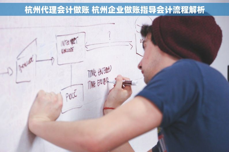 杭州代理会计做账 杭州企业做账指导会计流程解析