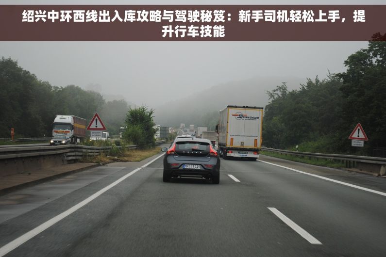 绍兴中环西线出入库攻略与驾驶秘笈：新手司机轻松上手，提升行车技能