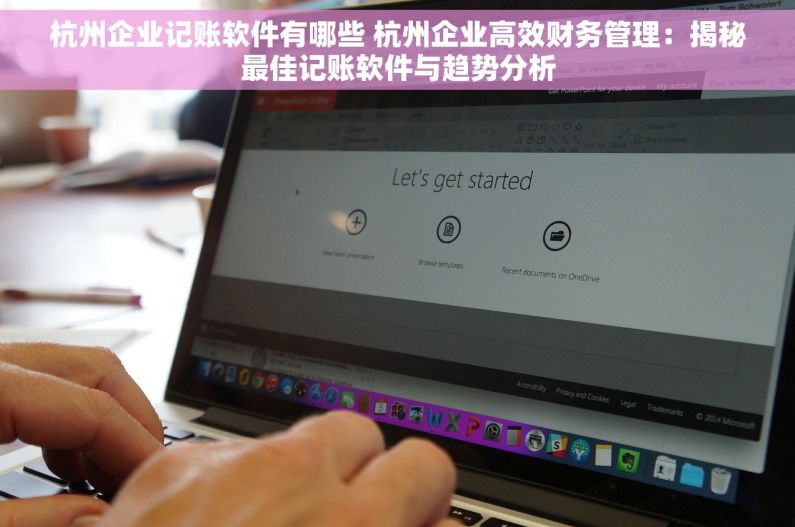 杭州企业记账软件有哪些 杭州企业高效财务管理：揭秘最佳记账软件与趋势分析