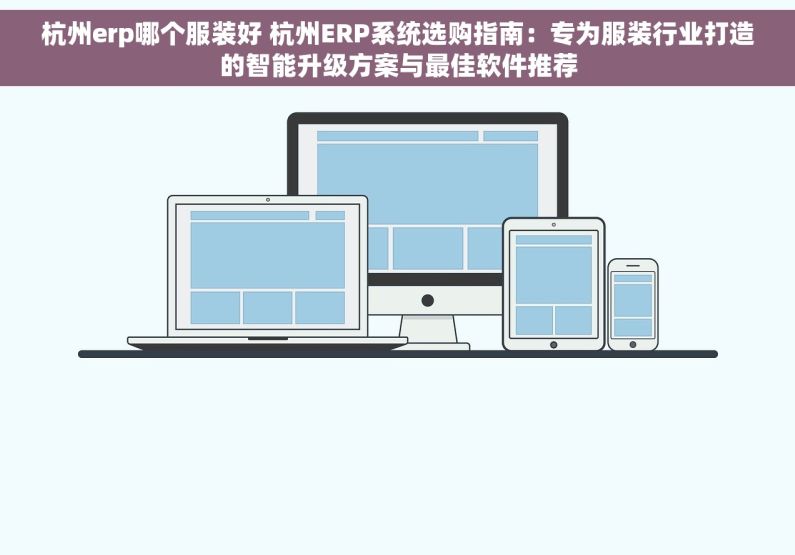 杭州erp哪个服装好 杭州ERP系统选购指南：专为服装行业打造的智能升级方案与最佳软件推荐