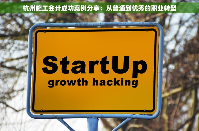 杭州施工会计成功案例分享：从普通到优秀的职业转型