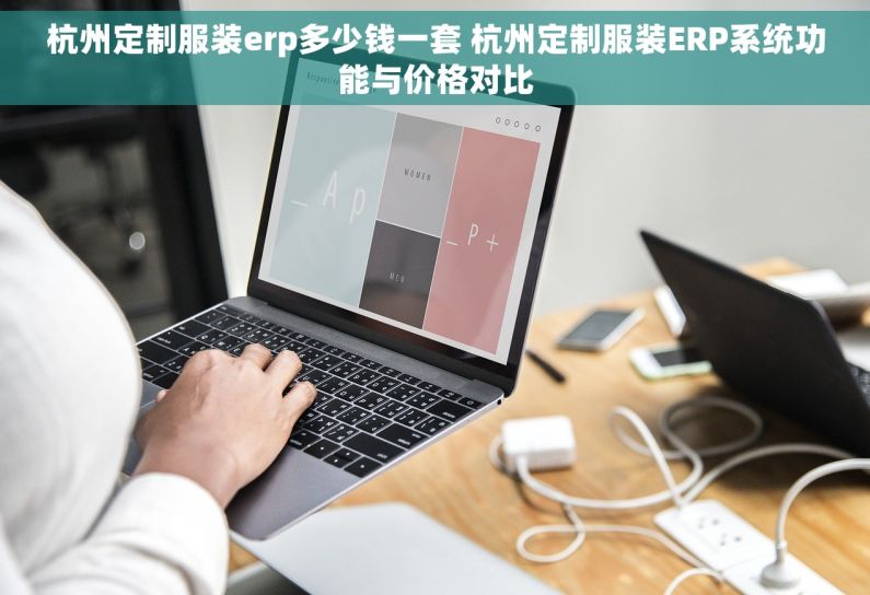 杭州定制服装erp多少钱一套 杭州定制服装ERP系统功能与价格对比