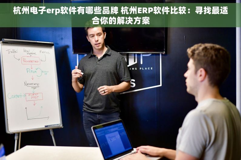 杭州电子erp软件有哪些品牌 杭州ERP软件比较：寻找最适合你的解决方案