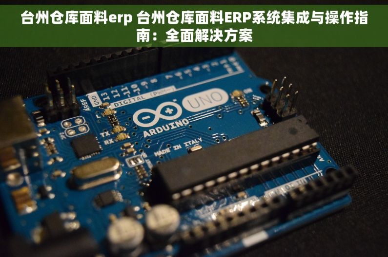 台州仓库面料erp 台州仓库面料ERP系统集成与操作指南：全面解决方案
