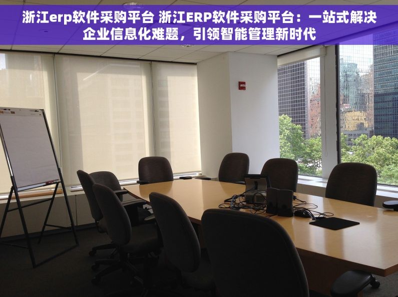 浙江erp软件采购平台 浙江ERP软件采购平台：一站式解决企业信息化难题，引领智能管理新时代