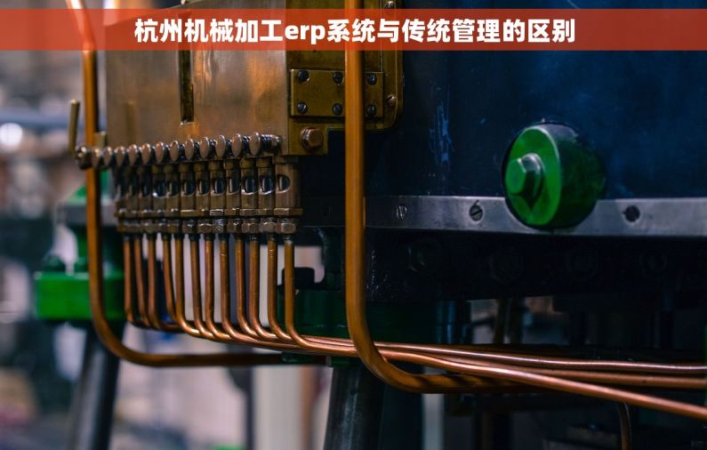 杭州机械加工erp系统与传统管理的区别