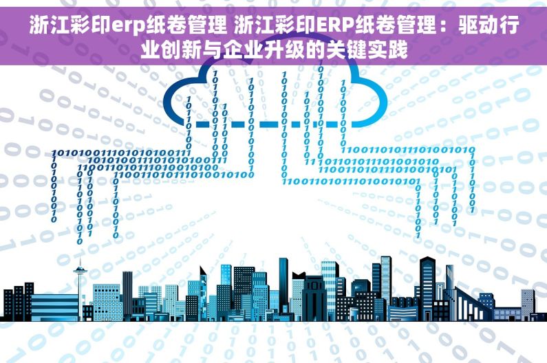 浙江彩印erp纸卷管理 浙江彩印ERP纸卷管理：驱动行业创新与企业升级的关键实践