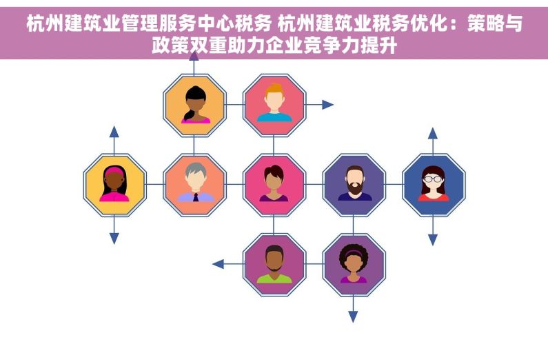 杭州建筑业管理服务中心税务 杭州建筑业税务优化：策略与政策双重助力企业竞争力提升