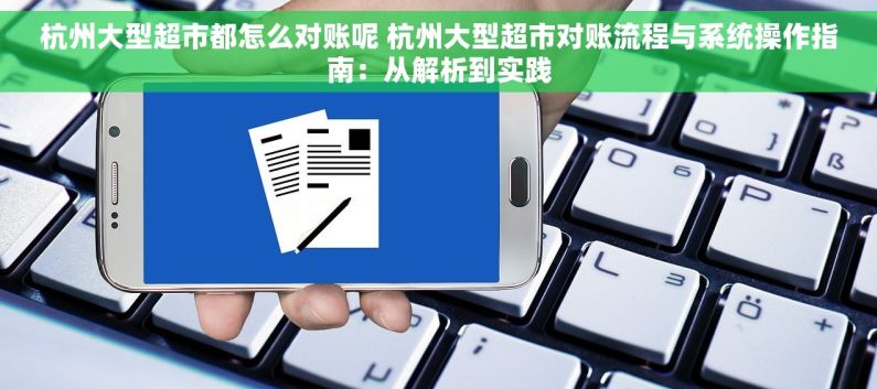 杭州大型超市都怎么对账呢 杭州大型超市对账流程与系统操作指南：从解析到实践