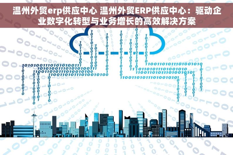 温州外贸erp供应中心 温州外贸ERP供应中心：驱动企业数字化转型与业务增长的高效解决方案