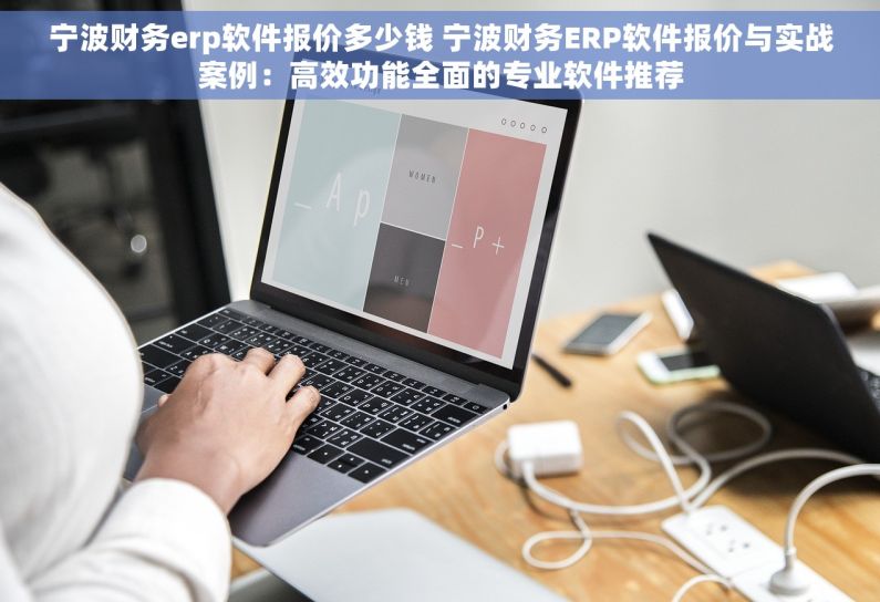 宁波财务erp软件报价多少钱 宁波财务ERP软件报价与实战案例：高效功能全面的专业软件推荐
