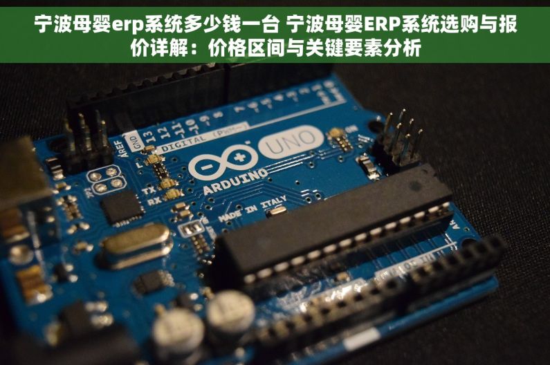 宁波母婴erp系统多少钱一台 宁波母婴ERP系统选购与报价详解：价格区间与关键要素分析