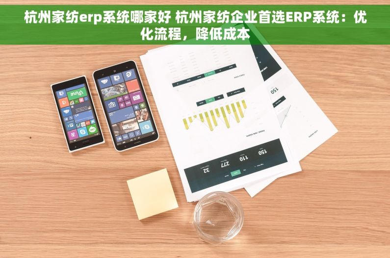 杭州家纺erp系统哪家好 杭州家纺企业首选ERP系统：优化流程，降低成本
