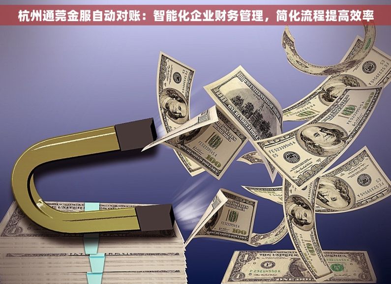 杭州通莞金服自动对账：智能化企业财务管理，简化流程提高效率