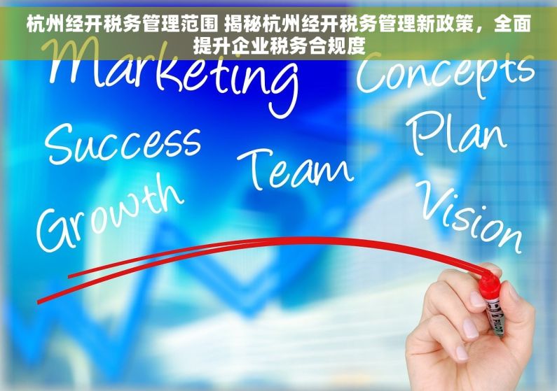 杭州经开税务管理范围 揭秘杭州经开税务管理新政策，全面提升企业税务合规度
