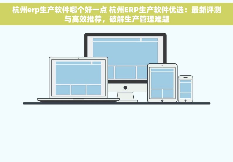 杭州erp生产软件哪个好一点 杭州ERP生产软件优选：最新评测与高效推荐，破解生产管理难题
