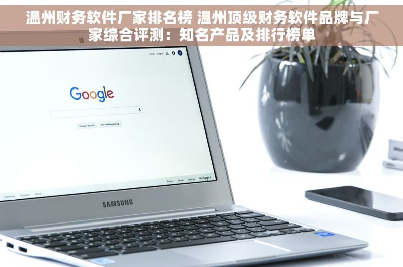 温州财务软件厂家排名榜 温州顶级财务软件品牌与厂家综合评测：知名产品及排行榜单