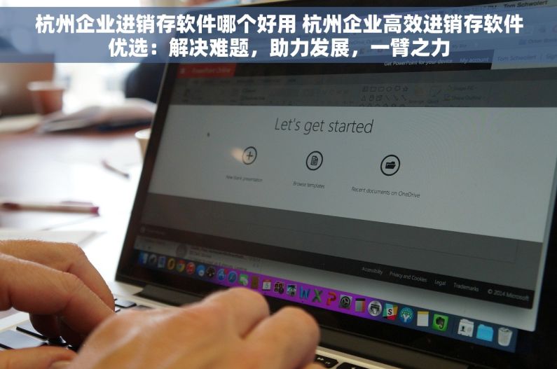 杭州企业进销存软件哪个好用 杭州企业高效进销存软件优选：解决难题，助力发展，一臂之力