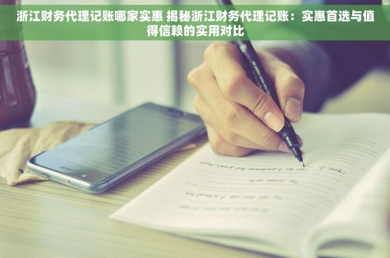 浙江财务代理记账哪家实惠 揭秘浙江财务代理记账：实惠首选与值得信赖的实用对比