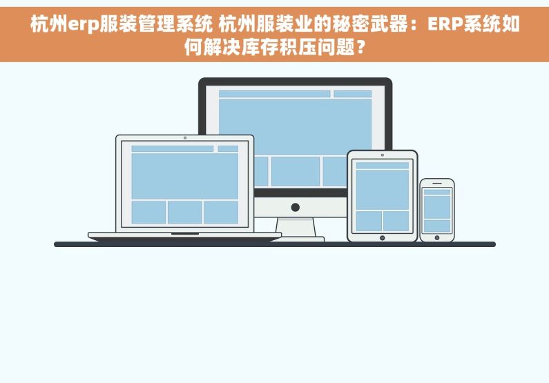 杭州erp服装管理系统 杭州服装业的秘密武器：ERP系统如何解决库存积压问题？