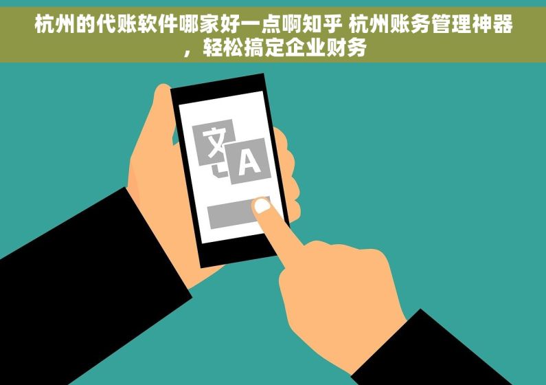 杭州的代账软件哪家好一点啊知乎 杭州账务管理神器，轻松搞定企业财务