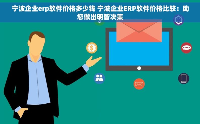 宁波企业erp软件价格多少钱 宁波企业ERP软件价格比较：助您做出明智决策