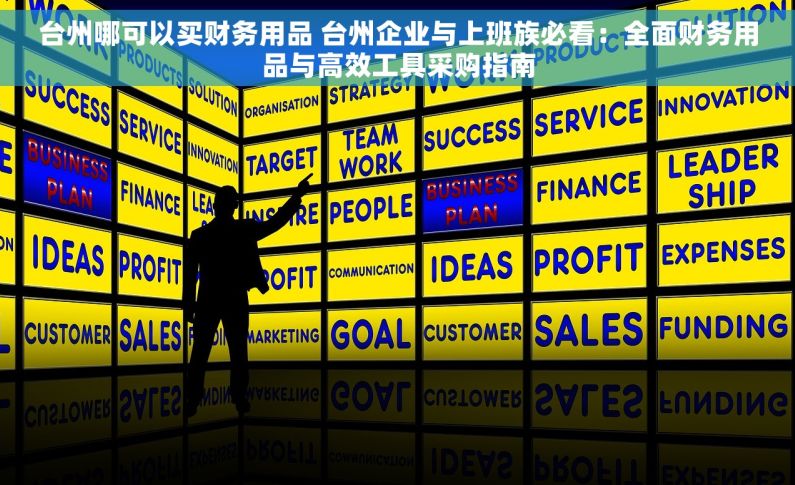 台州哪可以买财务用品 台州企业与上班族必看：全面财务用品与高效工具采购指南