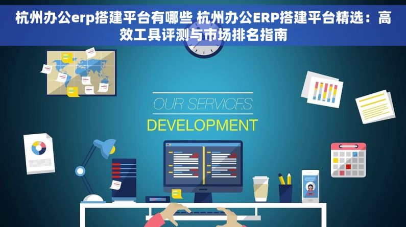 杭州办公erp搭建平台有哪些 杭州办公ERP搭建平台精选：高效工具评测与市场排名指南