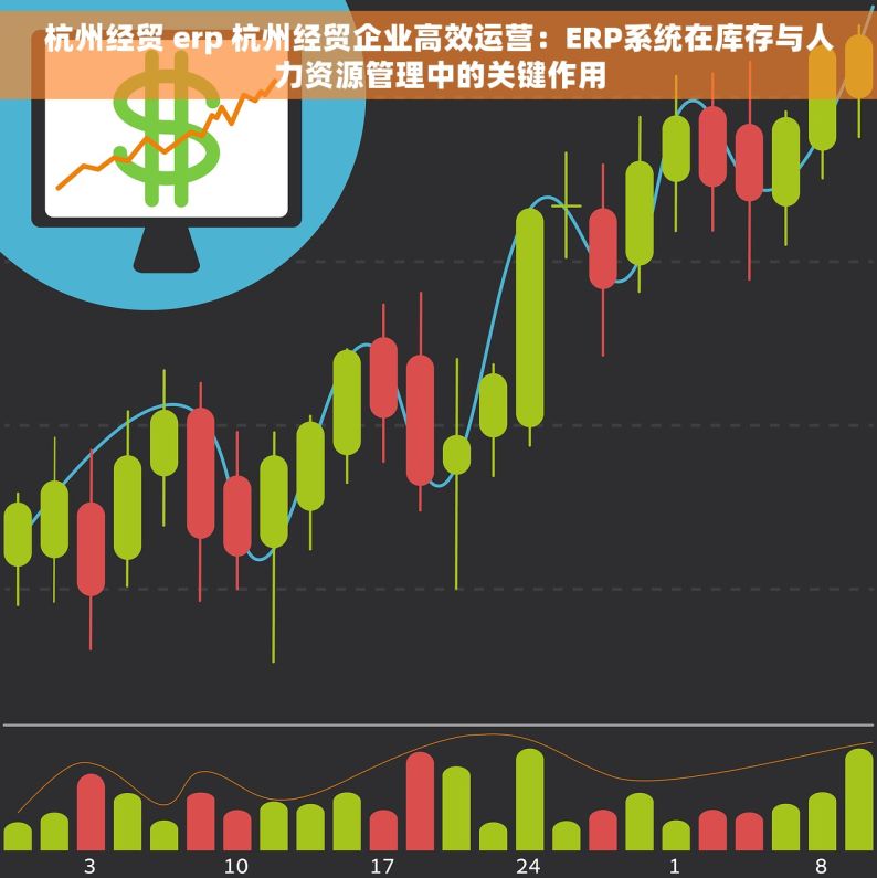 杭州经贸 erp 杭州经贸企业高效运营：ERP系统在库存与人力资源管理中的关键作用