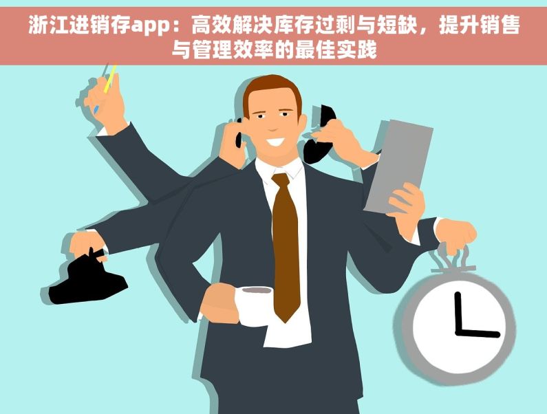浙江进销存app：高效解决库存过剩与短缺，提升销售与管理效率的最佳实践