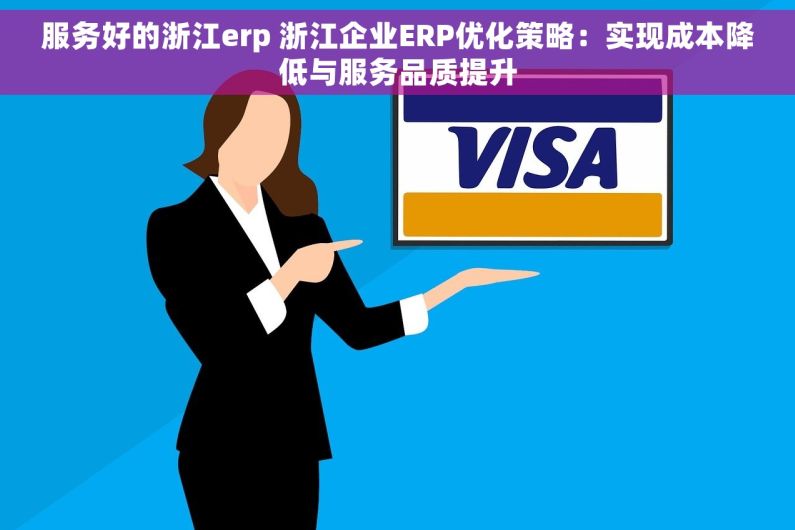 服务好的浙江erp 浙江企业ERP优化策略：实现成本降低与服务品质提升