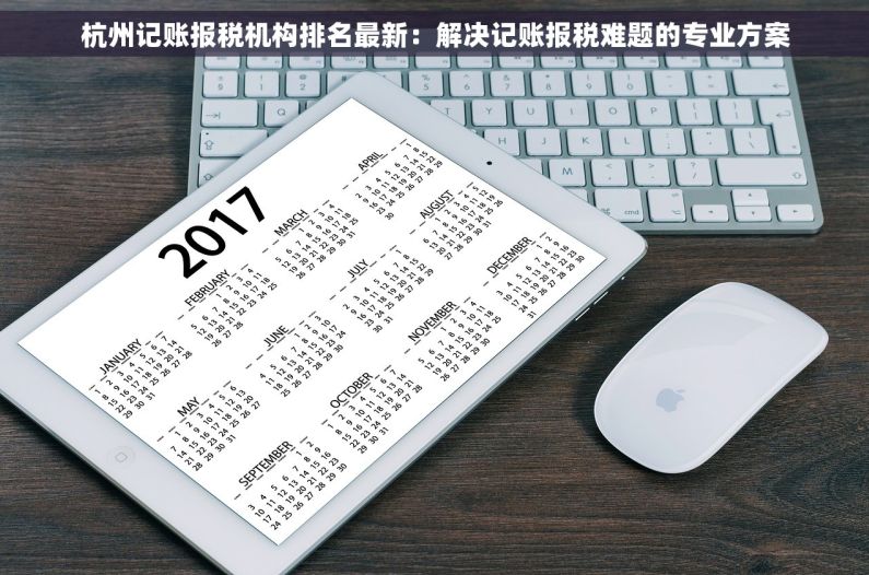 杭州记账报税机构排名最新：解决记账报税难题的专业方案