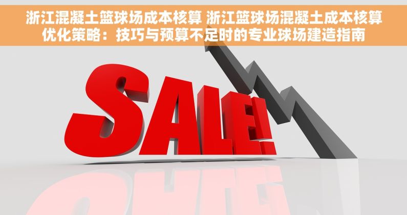 浙江混凝土篮球场成本核算 浙江篮球场混凝土成本核算优化策略：技巧与预算不足时的专业球场建造指南