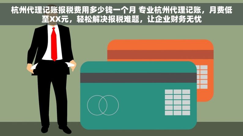 杭州代理记账报税费用多少钱一个月 专业杭州代理记账，月费低至XX元，轻松解决报税难题，让企业财务无忧