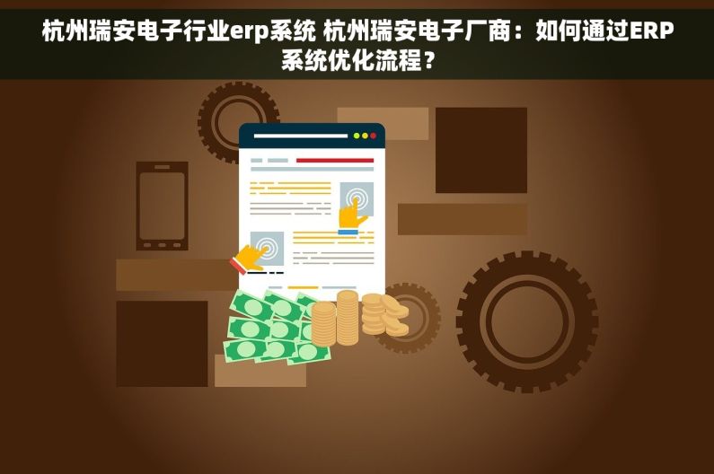 杭州瑞安电子行业erp系统 杭州瑞安电子厂商：如何通过ERP系统优化流程？
