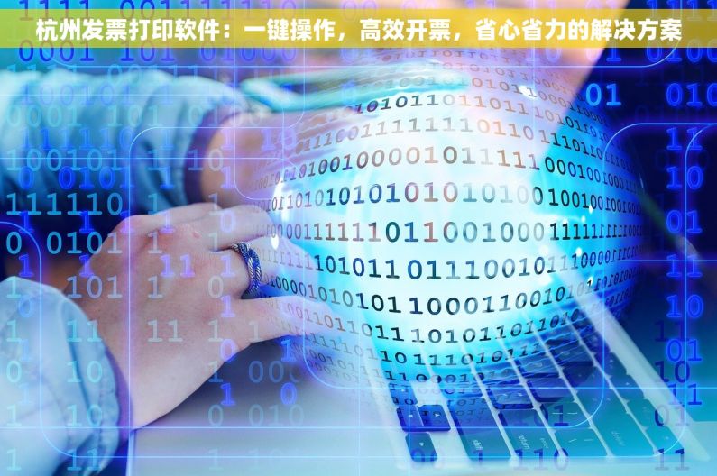 杭州发票打印软件：一键操作，高效开票，省心省力的解决方案