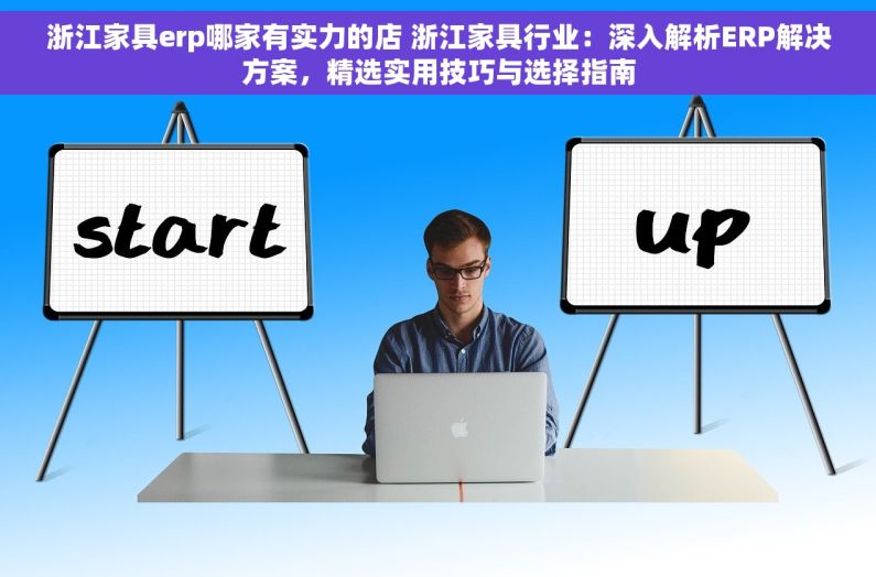 浙江家具erp哪家有实力的店 浙江家具行业：深入解析ERP解决方案，精选实用技巧与选择指南