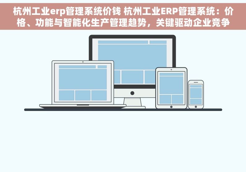 杭州工业erp管理系统价钱 杭州工业ERP管理系统：价格、功能与智能化生产管理趋势，关键驱动企业竞争力