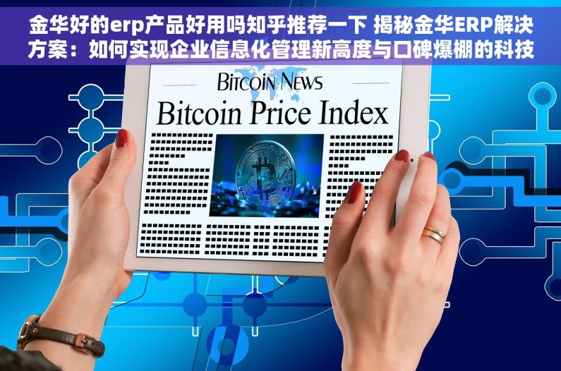 金华好的erp产品好用吗知乎推荐一下 揭秘金华ERP解决方案：如何实现企业信息化管理新高度与口碑爆棚的科技力量