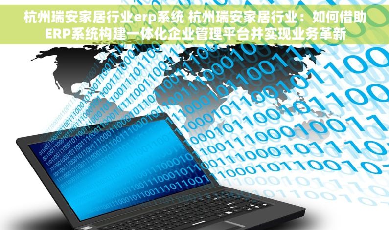 杭州瑞安家居行业erp系统 杭州瑞安家居行业：如何借助ERP系统构建一体化企业管理平台并实现业务革新