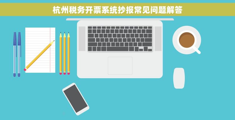杭州税务开票系统抄报常见问题解答