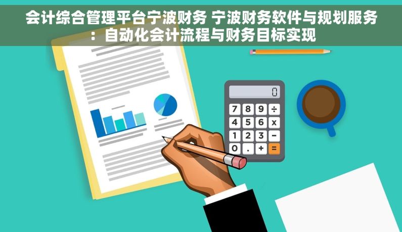 会计综合管理平台宁波财务 宁波财务软件与规划服务：自动化会计流程与财务目标实现