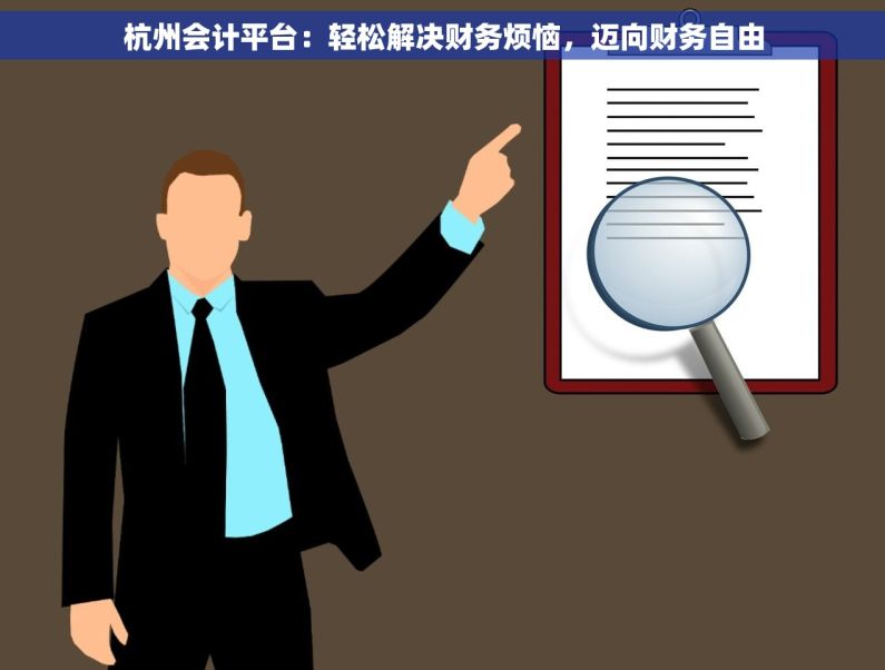 杭州会计平台：轻松解决财务烦恼，迈向财务自由