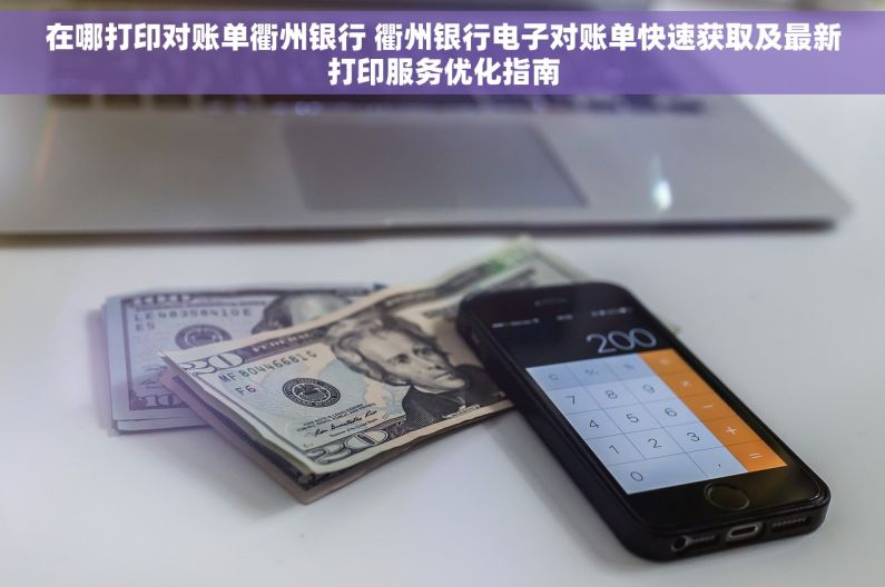 在哪打印对账单衢州银行 衢州银行电子对账单快速获取及最新打印服务优化指南