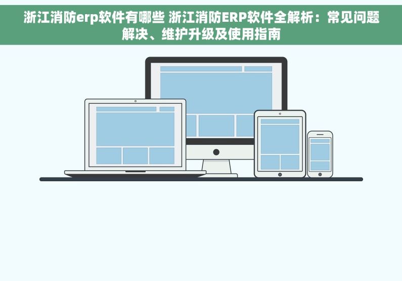 浙江消防erp软件有哪些 浙江消防ERP软件全解析：常见问题解决、维护升级及使用指南